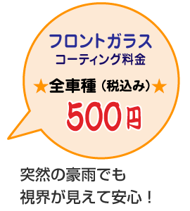 フロントガラスコーティング料金全車種（税込み500円突然の豪雨でも視界が見えて安心！